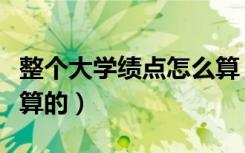 整个大学绩点怎么算（大学里面的绩点是怎么算的）