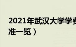 2021年武汉大学学费是多少（各专业收费标准一览）