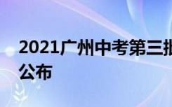 2021广州中考第三批次民办高中录取分数线公布