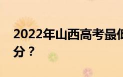 2022年山西高考最低分数线有望上大学多少分？