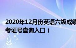 2020年12月份英语六级成绩查询（2020年12月英语六级准考证号查询入口）