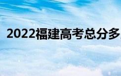 2022福建高考总分多少？各科满分是多少？