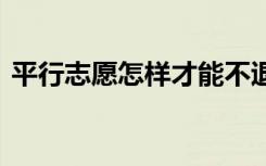平行志愿怎样才能不退档 避免被退档的方法