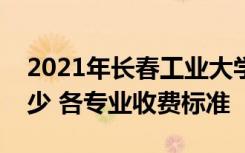 2021年长春工业大学人文信息学院学费是多少 各专业收费标准