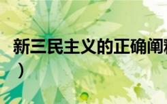 新三民主义的正确阐释（新三民主义的内容是）