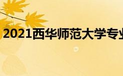 2021西华师范大学专业排名 哪些专业比较好