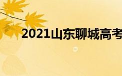 2021山东聊城高考考点安排 在哪考试