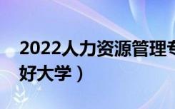 2022人力资源管理专业前景怎么样（有哪些好大学）