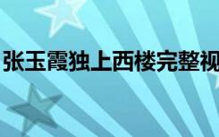 张玉霞独上西楼完整视频（张玉霞 独上西楼）