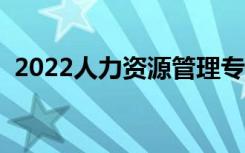 2022人力资源管理专业好不好（有前景吗）
