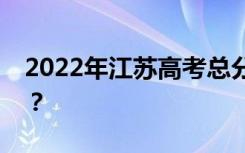 2022年江苏高考总分多少？各科满分是多少？