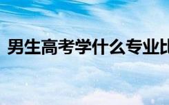 男生高考学什么专业比较好 哪些专业前景好