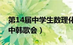 第14届中学生数理化竞赛成绩查询（第14届中韩歌会）