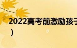 2022高考前激励孩子的话（祝福高考的句子）