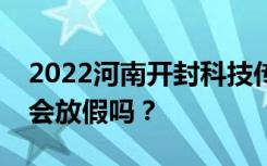 2022河南开封科技传媒学院五一放假时间表会放假吗？
