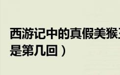 西游记中的真假美猴王在第几回（真假美猴王是第几回）