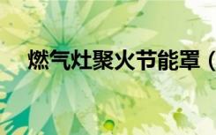 燃气灶聚火节能罩（燃气灶怎么用节能）
