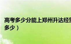 高考多少分能上郑州升达经贸管理学院（2021录取分数线是多少）