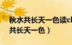 秋水共长天一色读chang还是zhang（秋水共长天一色）