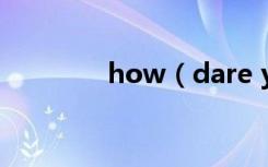 how（dare you是什么梗）