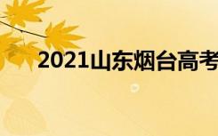 2021山东烟台高考考点安排 在哪考试