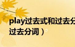 play过去式和过去分词形式（play过去式和过去分词）