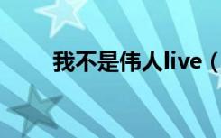 我不是伟人live（我不是伟人歌词）
