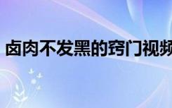 卤肉不发黑的窍门视频（卤肉不发黑的窍门）