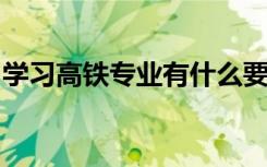 学习高铁专业有什么要求？高铁专业就业前景
