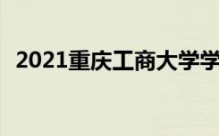 2021重庆工商大学学费 各专业每年多少钱