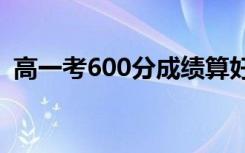 高一考600分成绩算好吗 高一应该怎么学习