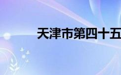 天津市第四十五中学的地址在哪