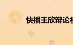 快播王欣辩论视频（快播avi）