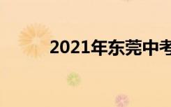 2021年东莞中考时间是什么时候