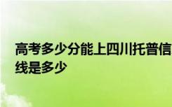 高考多少分能上四川托普信息技术职业学院 2020录取分数线是多少