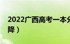 2022广西高考一本分数线预测（会涨还是会降）