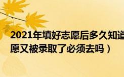 2021年填好志愿后多久知道自己被录取（2022如果填了志愿又被录取了必须去吗）