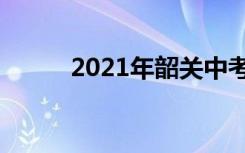 2021年韶关中考时间是什么时候