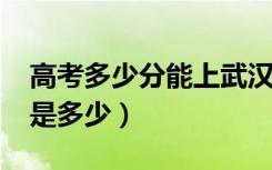 高考多少分能上武汉大学（2021录取分数线是多少）
