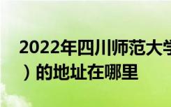 2022年四川师范大学实验外国语学校（小学）的地址在哪里