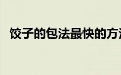 饺子的包法最快的方法（饺子的包法窍门）
