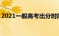 2021一般高考出分时间 高考什么时候出成绩