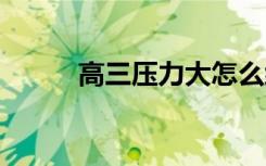 高三压力大怎么缓解 有哪些方法
