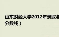 山东财经大学2012年录取名单（山东财经大学2012年录取分数线）