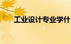工业设计专业学什么 就业前景怎么样