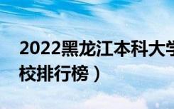 2022黑龙江本科大学最新排名（十大本科院校排行榜）