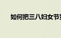 如何把三八妇女节贺卡做得简单漂亮？