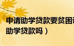 申请助学贷款要贫困证明吗（非贫困生能申请助学贷款吗）