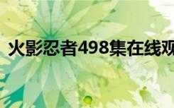火影忍者498集在线观看（火影忍者498集）
