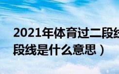 2021年体育过二段线能上什么大学（体育二段线是什么意思）